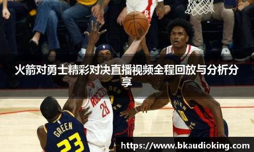 火箭对勇士精彩对决直播视频全程回放与分析分享