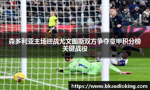 森多利亚主场迎战尤文图斯双方争夺意甲积分榜关键战役