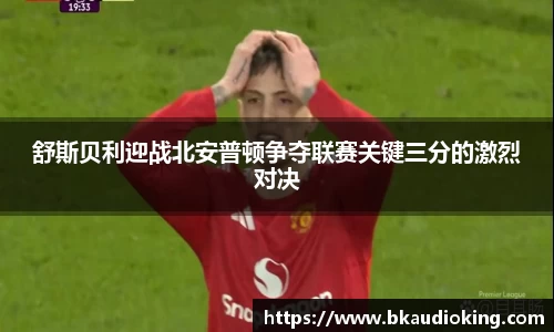 舒斯贝利迎战北安普顿争夺联赛关键三分的激烈对决