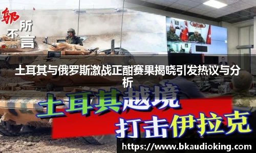 土耳其与俄罗斯激战正酣赛果揭晓引发热议与分析