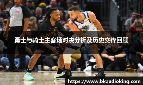 勇士与骑士主客场对决分析及历史交锋回顾