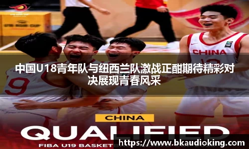 中国U18青年队与纽西兰队激战正酣期待精彩对决展现青春风采