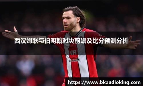 西汉姆联与伯明翰对决前瞻及比分预测分析
