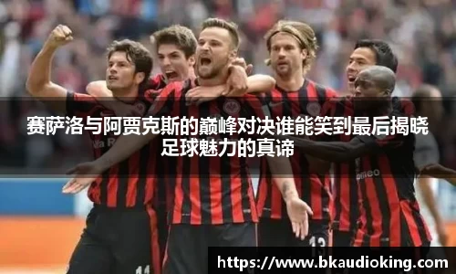 赛萨洛与阿贾克斯的巅峰对决谁能笑到最后揭晓足球魅力的真谛